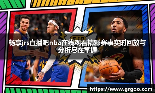 畅享jrs直播吧nba在线观看精彩赛事实时回放与分析尽在掌握