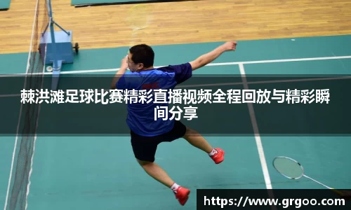 棘洪滩足球比赛精彩直播视频全程回放与精彩瞬间分享