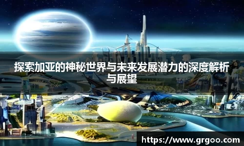 探索加亚的神秘世界与未来发展潜力的深度解析与展望