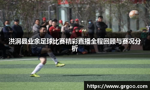 洪洞县业余足球比赛精彩直播全程回顾与赛况分析
