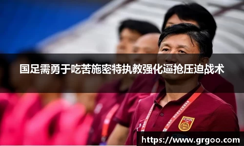 国足需勇于吃苦施密特执教强化逼抢压迫战术