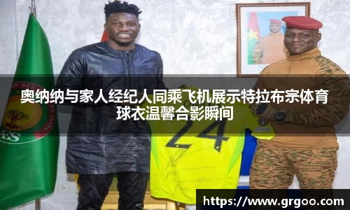 奥纳纳与家人经纪人同乘飞机展示特拉布宗体育球衣温馨合影瞬间