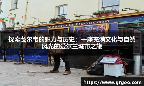 探索戈尔韦的魅力与历史：一座充满文化与自然风光的爱尔兰城市之旅