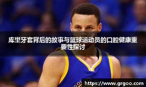 库里牙套背后的故事与篮球运动员的口腔健康重要性探讨