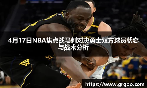4月17日NBA焦点战马刺对决勇士双方球员状态与战术分析