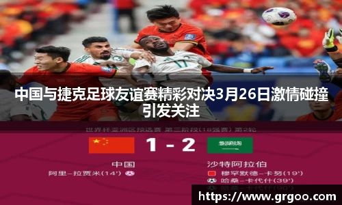 中国与捷克足球友谊赛精彩对决3月26日激情碰撞引发关注