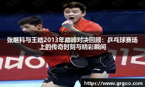 张继科与王皓2013年巅峰对决回顾：乒乓球赛场上的传奇时刻与精彩瞬间