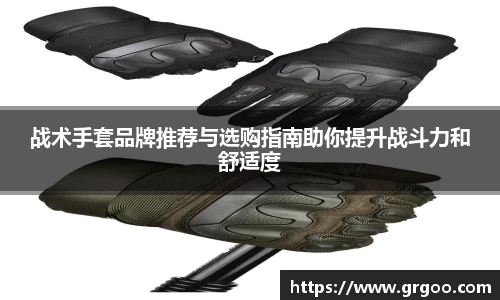 战术手套品牌推荐与选购指南助你提升战斗力和舒适度