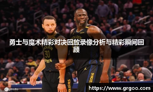 勇士与魔术精彩对决回放录像分析与精彩瞬间回顾