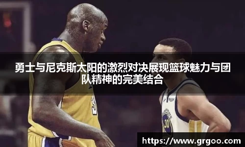 勇士与尼克斯太阳的激烈对决展现篮球魅力与团队精神的完美结合