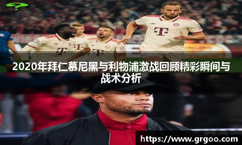 2020年拜仁慕尼黑与利物浦激战回顾精彩瞬间与战术分析