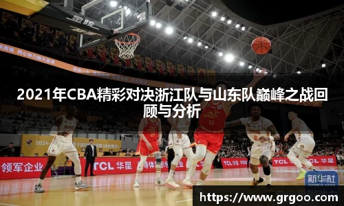 2021年CBA精彩对决浙江队与山东队巅峰之战回顾与分析