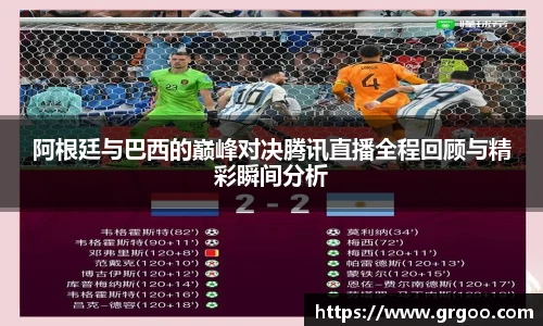 阿根廷与巴西的巅峰对决腾讯直播全程回顾与精彩瞬间分析