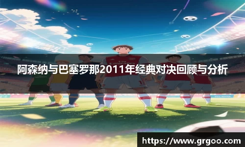 阿森纳与巴塞罗那2011年经典对决回顾与分析