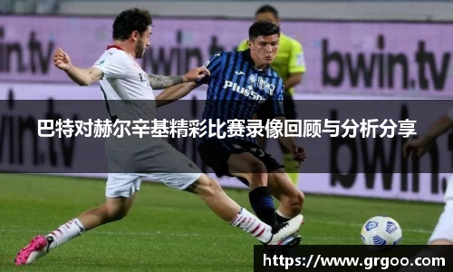 巴特对赫尔辛基精彩比赛录像回顾与分析分享