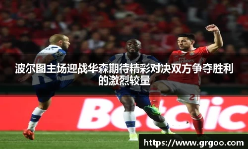 波尔图主场迎战华森期待精彩对决双方争夺胜利的激烈较量