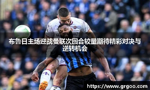 布鲁日主场迎战曼联次回合较量期待精彩对决与逆转机会