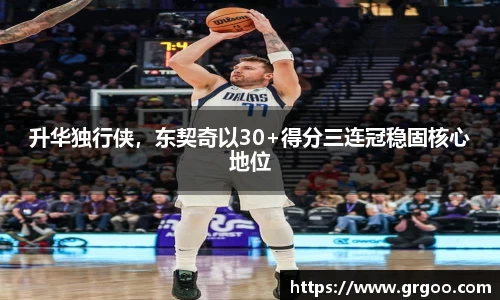 升华独行侠,东契奇以30+得分三连冠稳固核心地位