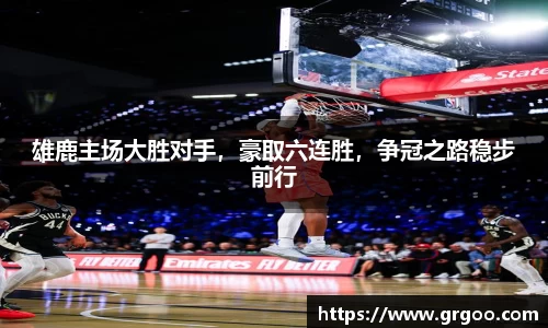 雄鹿主场大胜对手，豪取六连胜，争冠之路稳步前行